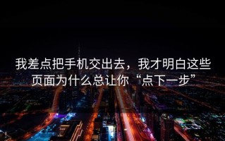 我差点把手机交出去，我才明白这些页面为什么总让你“点下一步”