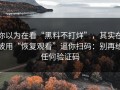 你以为在看“黑料不打烊”，其实在被用“恢复观看”逼你扫码：别再给任何验证码