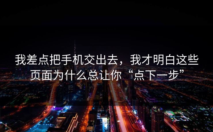 我差点把手机交出去，我才明白这些页面为什么总让你“点下一步”-第1张图片-今日每日大赛入口